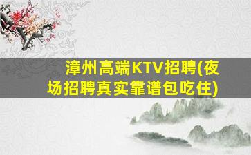 漳州高端KTV招聘(夜场招聘真实靠谱包吃住)